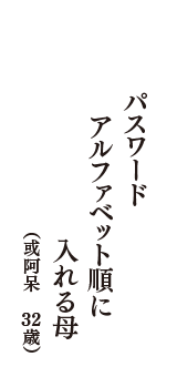 パスワード　アルファベット順に　入れる母　（或阿呆　32歳）
