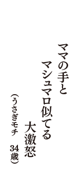 ママの手と　マシュマロ似てる　大激怒　（うさぎモチ　34歳）