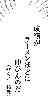 成績が　ラーメンほどに　伸びんのだ　（せちい　46歳）