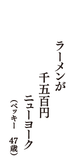 ラーメンが　千五百円　ニューヨーク　（ベッキー　47歳）