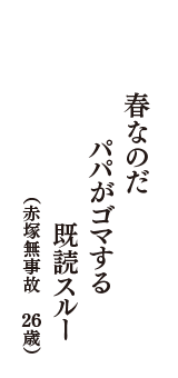 春なのだ　パパがゴマする　既読スルー　（赤塚無事故　26歳）