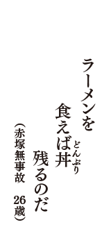 ラーメンを　食えば丼(どんぶり)　残るのだ　（赤塚無事故　26歳）