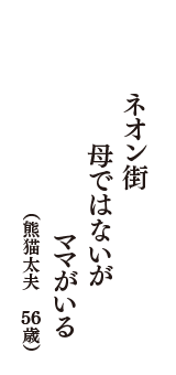 ネオン街　母ではないが　ママがいる　（熊猫太夫　56歳）