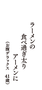 ラーメンの　食べ過ぎ太り　アーメンに　（お腹デラックス　41歳）