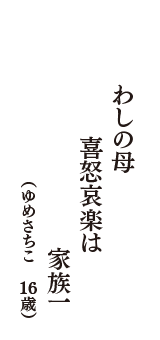 わしの母　喜怒哀楽は　家族一　（ゆめさちこ　16歳）