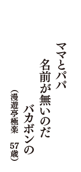 ママとパパ　名前が無いのだ　バカボンの　（漫遊亭極楽　57歳）