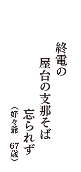 終電の　屋台の支那そば　忘られず　（好々爺　67歳）