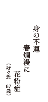 身の不運　春爛漫に　花粉症　（好々爺　67歳）