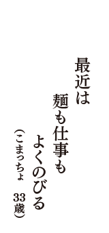 最近は　麺も仕事も　よくのびる　（こまっちょ　33歳）