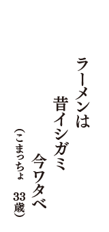 ラーメンは　昔イシガミ　今ワタベ　（こまっちょ　33歳）