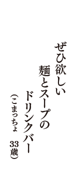 ぜひ欲しい　麺とスープの　ドリンクバー　（こまっちょ　33歳）