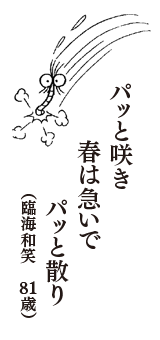 パッと咲き　春は急いで　パッと散り　（臨海和笑　81歳）