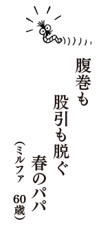 腹巻も　股引も脱ぐ　春のパパ　（ミルファ　60歳）