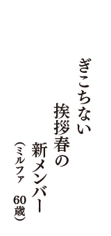 ぎこちない　挨拶春の　新メンバー　（ミルファ　60歳）