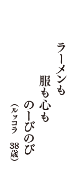 ラーメンも　服も心も　のーびのび　（ルッコラ　38歳）