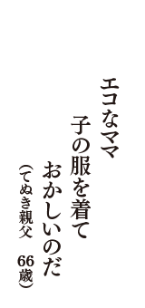 エコなママ　子の服を着て　おかしいのだ　（てぬき親父　66歳）