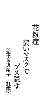 花粉症　装いマスクで　ブス隠す　（恋する道産子　31歳）