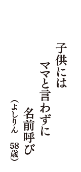 子供には　ママと言わずに　名前呼び　（よしりん　58歳）