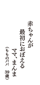 赤ちゃんが　最初におぼえる　ママ、まんま　（もものパパ　39歳）