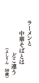 ラーメンと　中華そばとは　どこ違う　（よしりん　58歳）