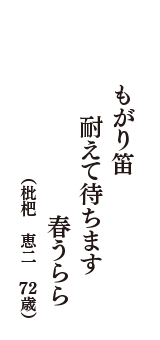 もがり笛　耐えて待ちます　春うらら　（枇杷　恵二　72歳）