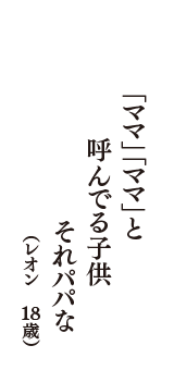 「ママ」「ママ」と　呼んでる子供　それパパな　（レオン　18歳）