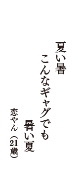 夏い暑　こんなギャグでも　暑い夏　（恋やん　21歳）