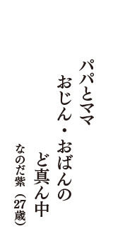パパとママ　おじん・おばんの　ど真ん中　（なのだ紫　27歳）