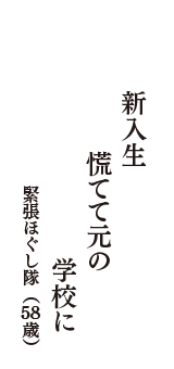 新入生　慌てて元の　学校に　（緊張ほぐし隊　58歳）