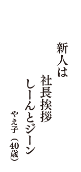 新人は　社長挨拶　しーんとジーン　（やえ子　40歳）