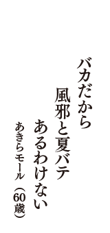 バカだから　風邪と夏バテ　あるわけない　（あきらモール　60歳）
