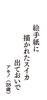 絵手紙に　描かれたスイカ　出ておいで　（アキノ　28歳）
