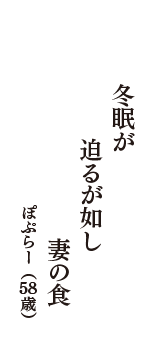 冬眠が　迫るが如し　妻の食　（ぽぷらー　58歳）