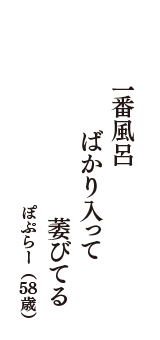 一番風呂　ばかり入って　萎びてる　（ぽぷらー　58歳）