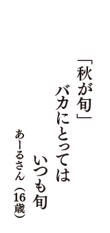 「秋が旬」　バカにとっては　いつも旬　（あーるさん　16歳）
