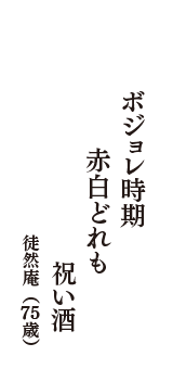 ボジョレ時期　　赤白どれも　祝い酒　（徒然庵　75歳）