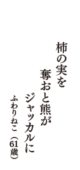 柿の実を　奪おと熊が　ジャッカルに　（ふわりねこ　61歳）