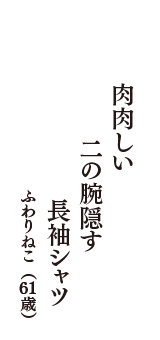 肉肉しい　二の腕隠す　長袖シャツ　（ふわりねこ　61歳）