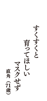 すくすくと　育ってほしい　マスクせず　（直角　71歳）