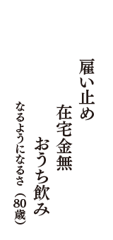 雇い止め　在宅金無　おうち飲み　（なるようになるさ　80歳）