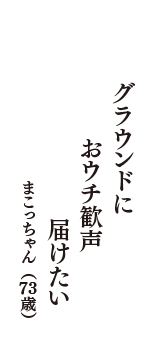 グラウンドに　おウチ歓声　届けたい　（まこっちゃん　73歳）