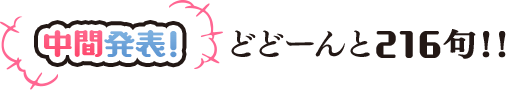 中間発表！　どどーんと216句！！