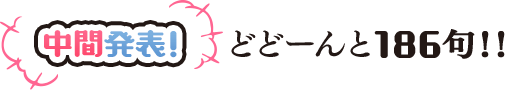 中間発表！　どどーんと186句！！