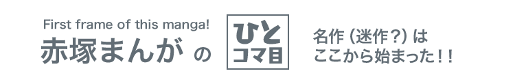First frame of this manga！　赤塚まんがの「ひとコマ目」　名作（迷作？）はここから始まった！！