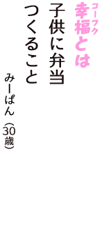 「幸福（コーフク）とは　子供に弁当　つくること」（みーぱん　30歳）