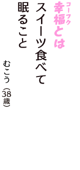 「幸福（コーフク）とは　スイーツ食べて　眠ること」（むこう　38歳）