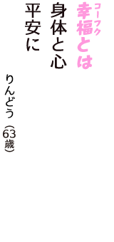 「幸福（コーフク）とは　身体と心　平安に」（りんどう　63歳）