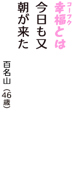 「幸福（コーフク）とは　今日も又　朝が来た」（百名山　46歳）