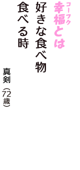 「幸福（コーフク）とは　好きな食べ物　食べる時」（真剣　72歳）