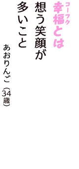 「幸福（コーフク）とは　想う笑顔が　多いこと」（あおりんご　34歳）